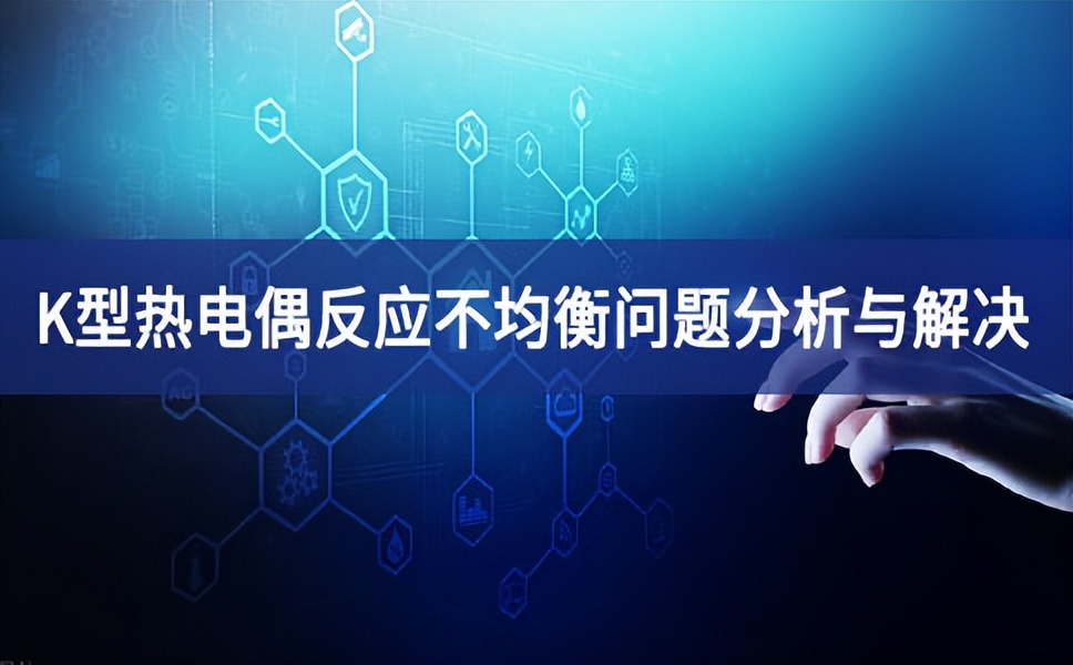 K型熱電偶反應(yīng)不均衡問(wèn)題分析與解決