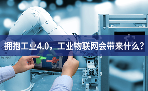 擁抱工業(yè)4.0，工業(yè)物聯(lián)網(wǎng)會(huì)帶來(lái)什么？