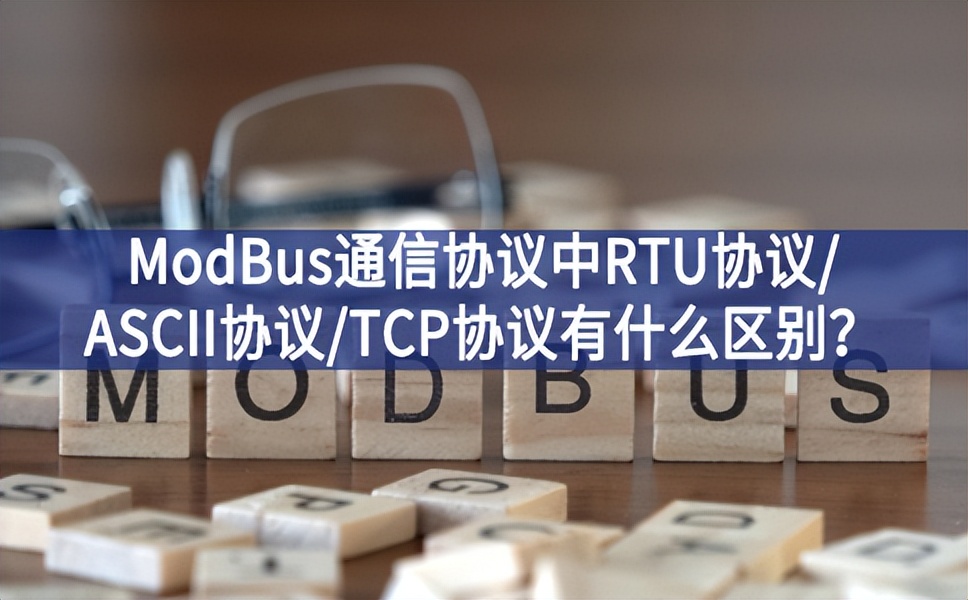 ModBus通信協(xié)議中RTU協(xié)議/ASCII協(xié)議/TCP協(xié)議有什么區(qū)別？