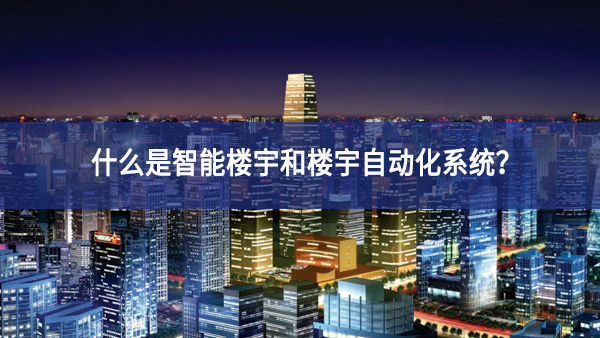 什么是智能樓宇和樓宇自動化系統(tǒng)？