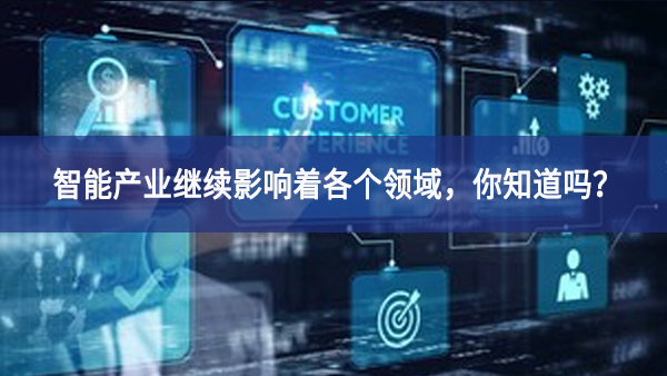 智能產(chǎn)業(yè)繼續(xù)影響著各個(gè)領(lǐng)域，你知道嗎？