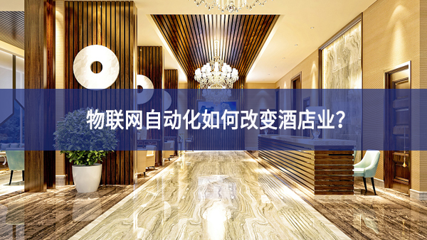 物聯(lián)網(wǎng)自動化如何改變酒店業(yè)？