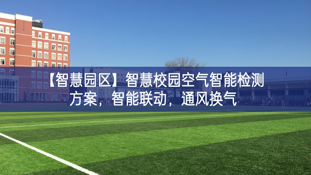 【智慧園區(qū)】智慧校園空氣智能檢測方案，智能聯(lián)動(dòng)，通風(fēng)換氣