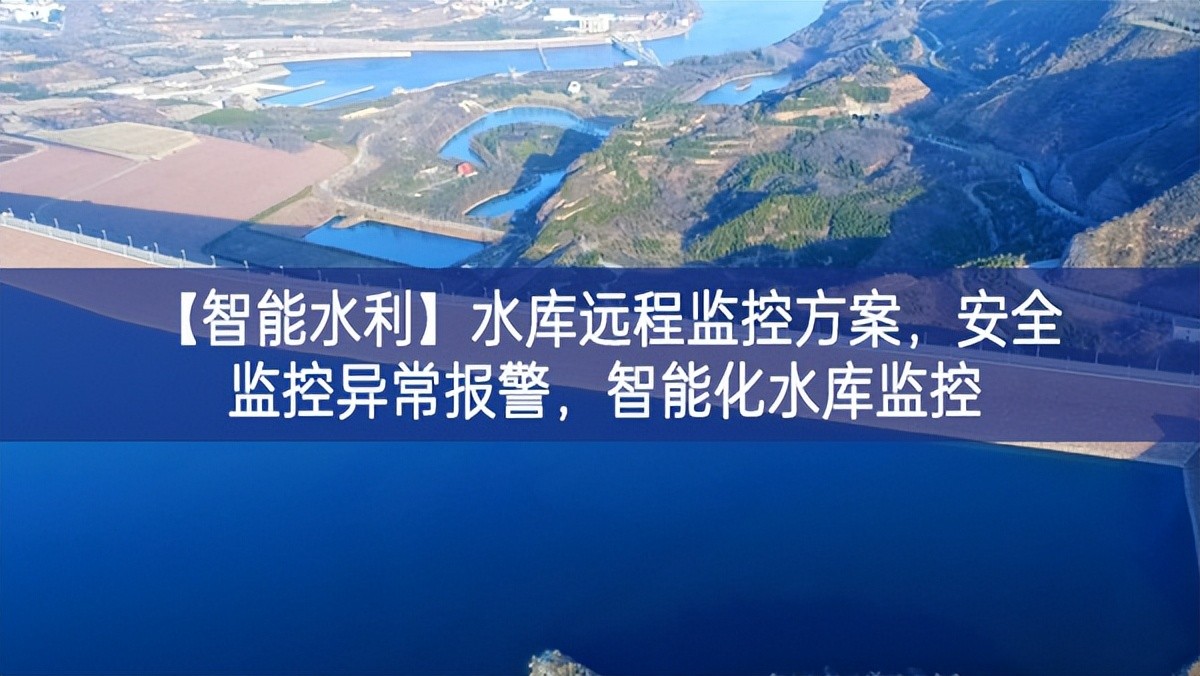 【智能水利】水庫遠程監(jiān)控方案，安全監(jiān)控異常報警，智能化水庫監(jiān)控