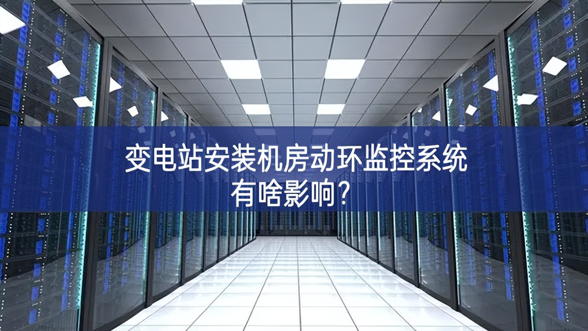 變電站安裝機房動環(huán)監(jiān)控系統(tǒng)有啥影響？