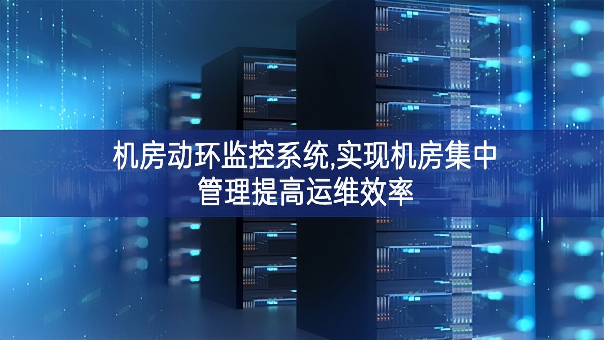 機(jī)房動環(huán)監(jiān)控系統(tǒng),實現(xiàn)機(jī)房集中管理提高運(yùn)維效率