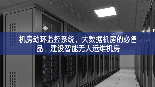 機房動環(huán)監(jiān)控系統(tǒng)，大數(shù)據(jù)機房的必備品，建設(shè)智能無人運維機房