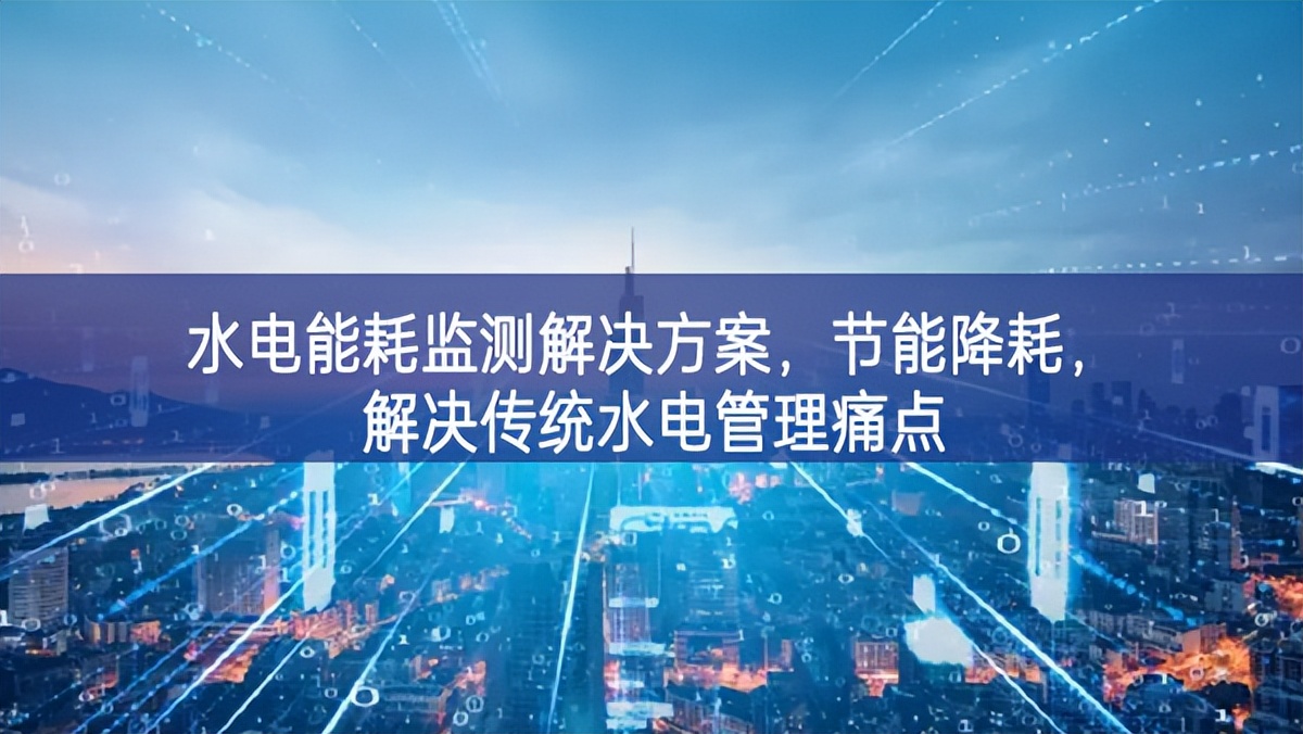 水電能耗監(jiān)測解決方案，節(jié)能降耗，解決傳統(tǒng)水電管理痛點