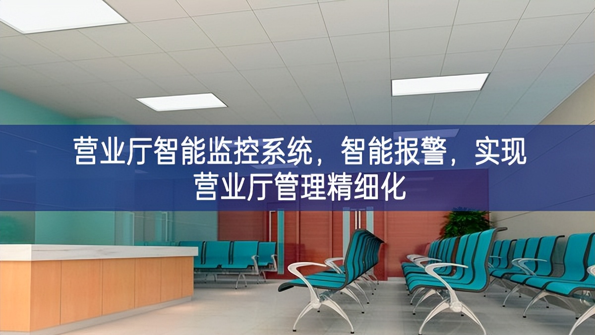 營業(yè)廳智能監(jiān)控系統(tǒng)，智能報警，實(shí)現(xiàn)營業(yè)廳管理精細(xì)化