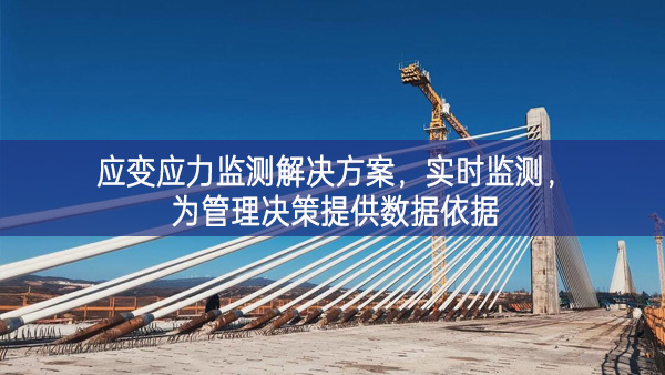 　應(yīng)變應(yīng)力監(jiān)測解決方案，實時監(jiān)測，為管理決策提供數(shù)據(jù)依據(jù)