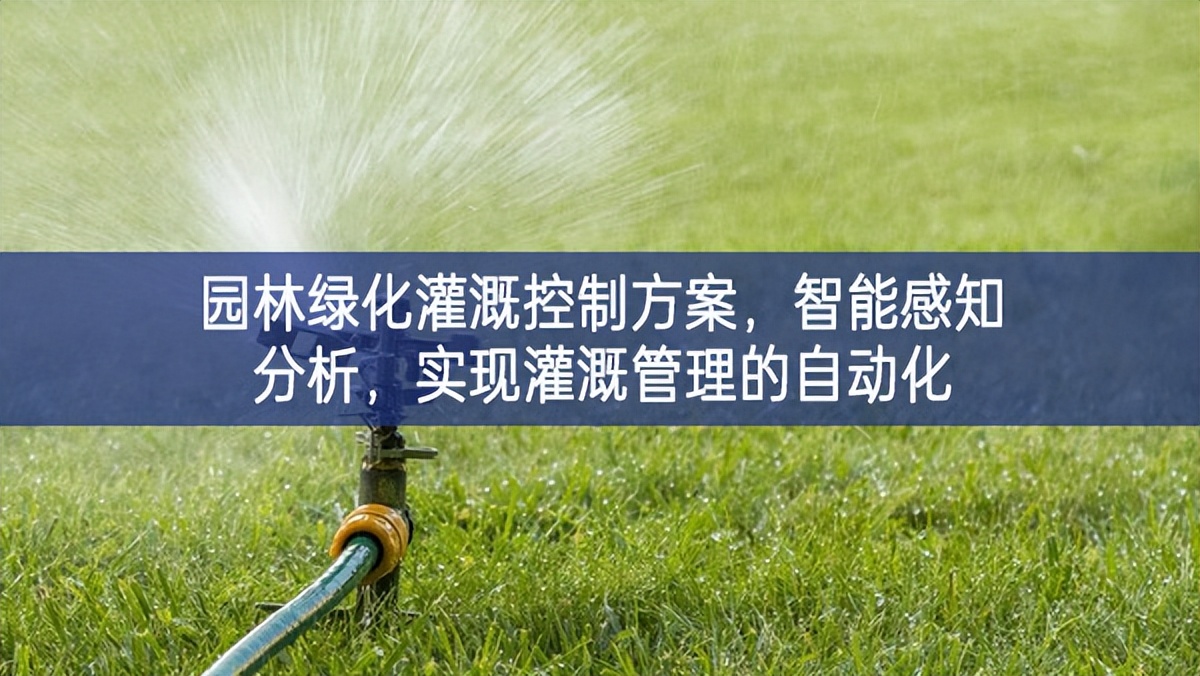 園林綠化灌溉控制方案，智能感知分析，實(shí)現(xiàn)灌溉管理的自動(dòng)化