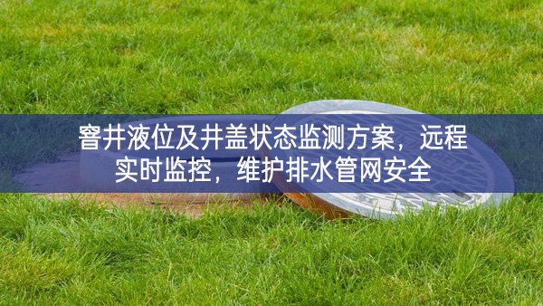 窨井液位及井蓋狀態(tài)監(jiān)測方案，遠程實時監(jiān)控，維護排水管網(wǎng)安全