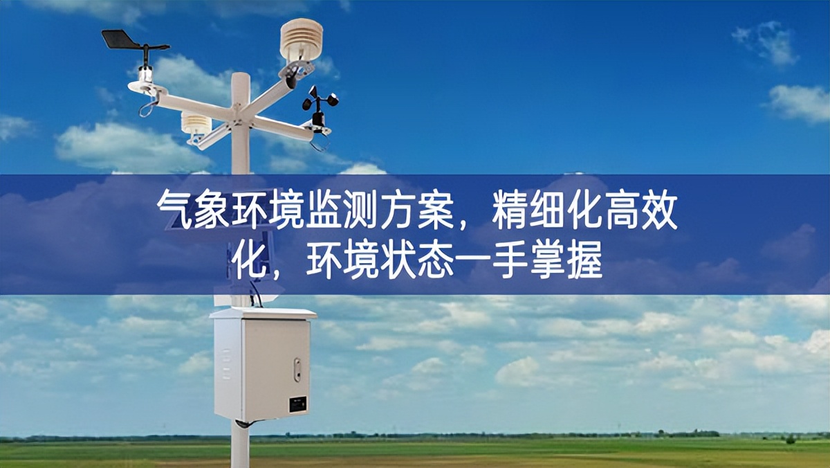 氣象環(huán)境監(jiān)測方案，精細(xì)化高效化，環(huán)境狀態(tài)一手掌握