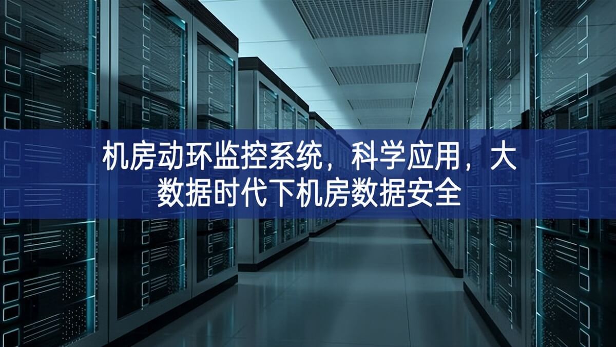 機(jī)房動環(huán)監(jiān)控系統(tǒng)，科學(xué)應(yīng)用，大數(shù)據(jù)時代下機(jī)房數(shù)據(jù)安全