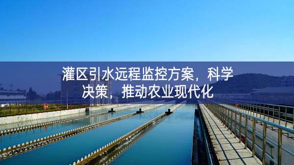 灌區(qū)引水遠程監(jiān)控方案，科學決策，推動農業(yè)現代化