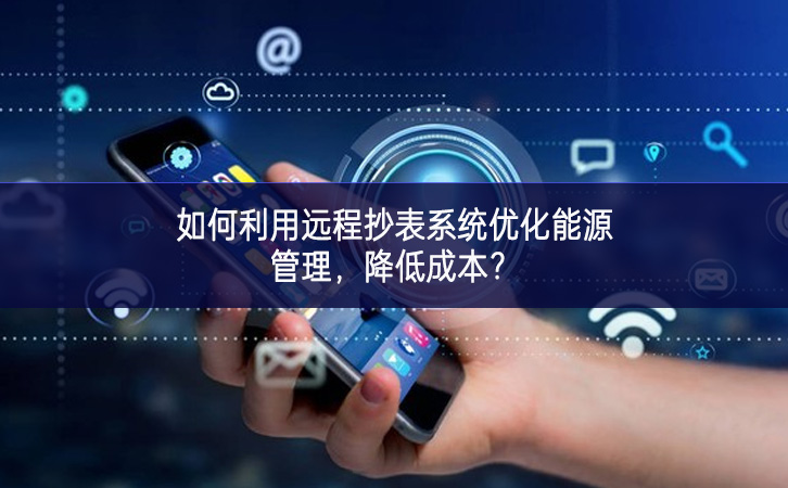 如何利用遠(yuǎn)程抄表系統(tǒng)優(yōu)化能源管理，降低成本？