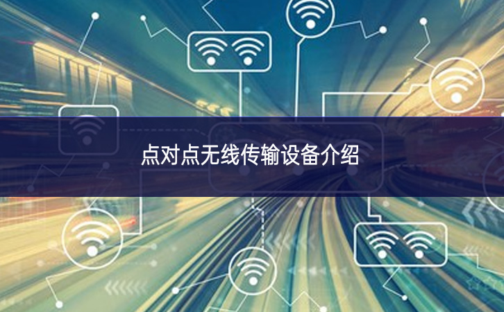 點(diǎn)對(duì)點(diǎn)無(wú)線傳輸設(shè)備介紹