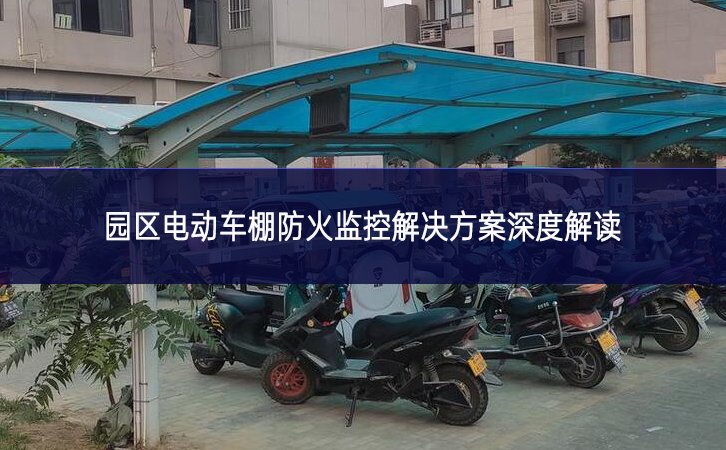 園區(qū)電動車棚防火監(jiān)控解決方案深度解讀