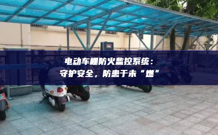 電動車棚防火監(jiān)控系統(tǒng)：守護安全，防患于未“燃”