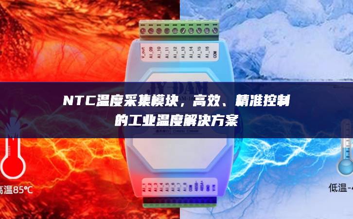NTC溫度采集模塊，高效、精準(zhǔn)控制的工業(yè)溫度解決方案