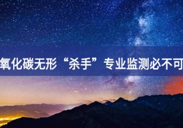 一氧化碳無形“殺手”，專業(yè)監(jiān)測必不可少