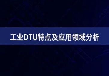 什么是工業DTU？工業DTU特點及應用領域分析