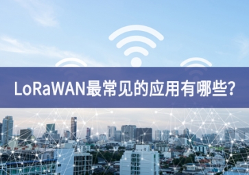LoRaWAN最常見(jiàn)的應(yīng)用有哪些？