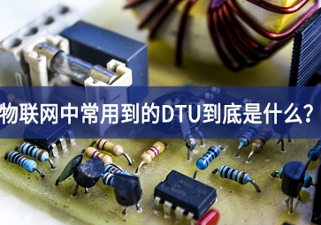 物聯(lián)網(wǎng)中常用到的DTU到底是什么？