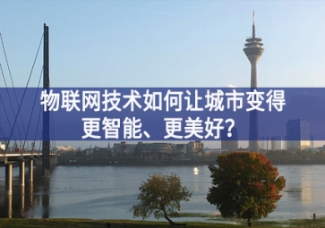 物聯(lián)網(wǎng)技術如何讓城市變得更智能、更美好？