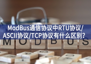 ModBus通信協(xié)議中RTU協(xié)議/ASCII協(xié)議/TCP協(xié)議有什么區(qū)別？