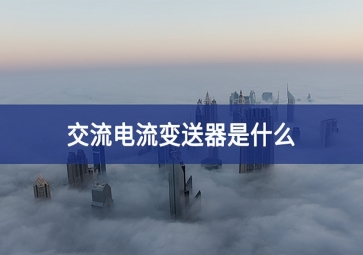 交流電流變送器是什么？
