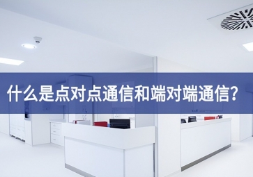「科普」什么是點對點通信和端對端通信？