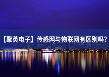 「聚英電子」傳感網(wǎng)與物聯(lián)網(wǎng)有區(qū)別嗎？