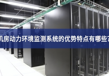機房動力環(huán)境監(jiān)測系統(tǒng)的優(yōu)勢特點有哪些？