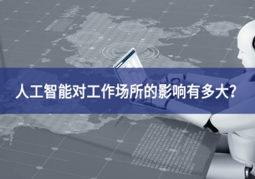 人工智能對(duì)工作場所的影響有多大？看完你就明白了