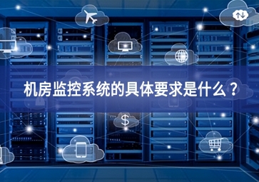 機房監(jiān)控系統(tǒng)的具體要求是什么 ？
