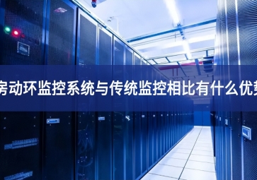 機房動環(huán)監(jiān)控系統(tǒng)與傳統(tǒng)監(jiān)控相比有什么優(yōu)勢？