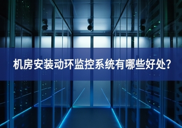 機房安裝動環(huán)監(jiān)控系統(tǒng)有哪些好處？