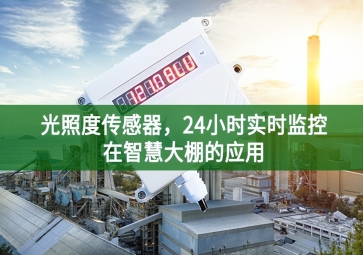 光照度傳感器，24小時(shí)實(shí)時(shí)監(jiān)控在智慧大棚的應(yīng)用