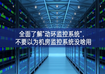 全面了解“動環(huán)監(jiān)控系統(tǒng)”，不要以為機房監(jiān)控系統(tǒng)沒啥用