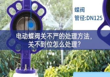 電動(dòng)蝶閥關(guān)不嚴(yán)的處理方法，關(guān)不到位怎么處理？