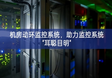 機(jī)房動(dòng)環(huán)監(jiān)控系統(tǒng)，助力監(jiān)控系統(tǒng)"耳聰目明"