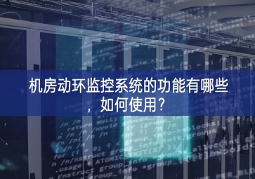 機(jī)房動(dòng)環(huán)監(jiān)控系統(tǒng)的功能有哪些，如何使用？