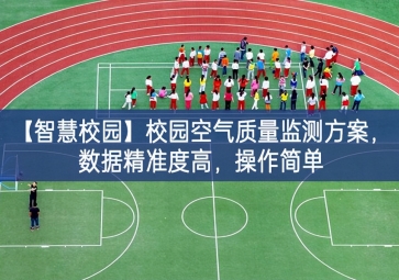「智慧校園」校園空氣質量監(jiān)測方案，數(shù)據(jù)精準度高，操作簡單