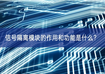 信號隔離模塊的作用和功能是什么？