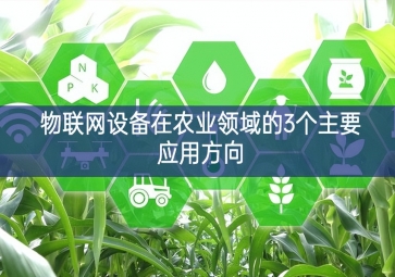 物聯(lián)網(wǎng)設備在農(nóng)業(yè)領域的3個主要應用方向