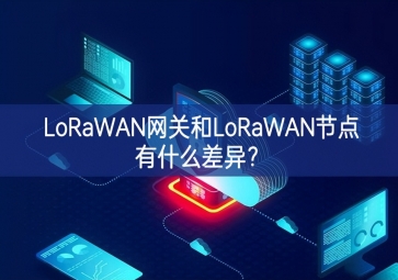 LoRaWAN網關和LoRaWAN節(jié)點有什么差異？