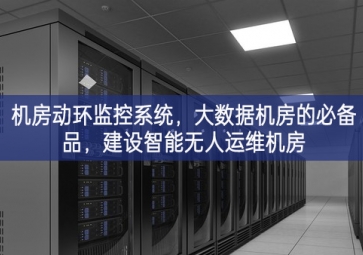 機(jī)房動(dòng)環(huán)監(jiān)控系統(tǒng)，大數(shù)據(jù)機(jī)房的必備品，建設(shè)智能無人運(yùn)維機(jī)房