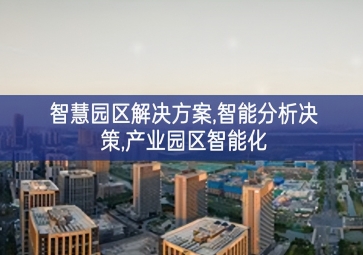 「智慧城市」智慧園區(qū)解決方案，智能分析決策，產(chǎn)業(yè)園區(qū)智能化