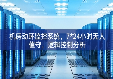 機(jī)房動環(huán)監(jiān)控系統(tǒng)，7*24小時無人值守，邏輯控制分析